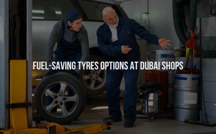  Fuel-Saving Tyres Options at Dubai Shops