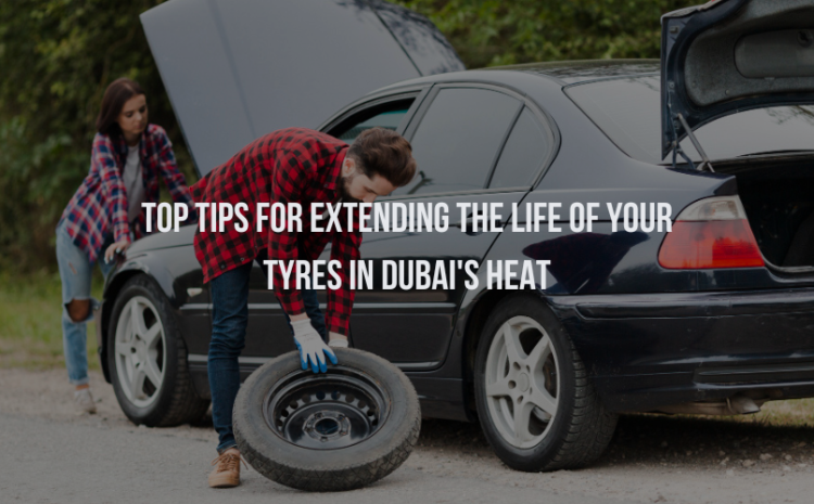  Top Tips for Extending the Life of Your Tyres in Dubai’s Heat